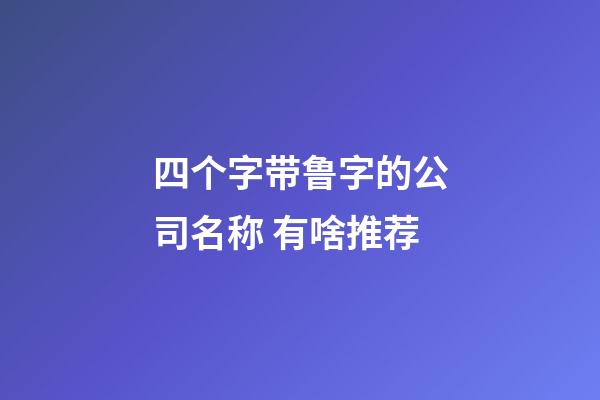 四个字带鲁字的公司名称 有啥推荐-第1张-公司起名-玄机派